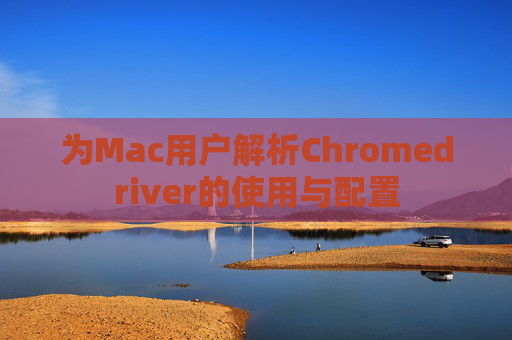 为Mac用户解析Chromedriver的使用与配置